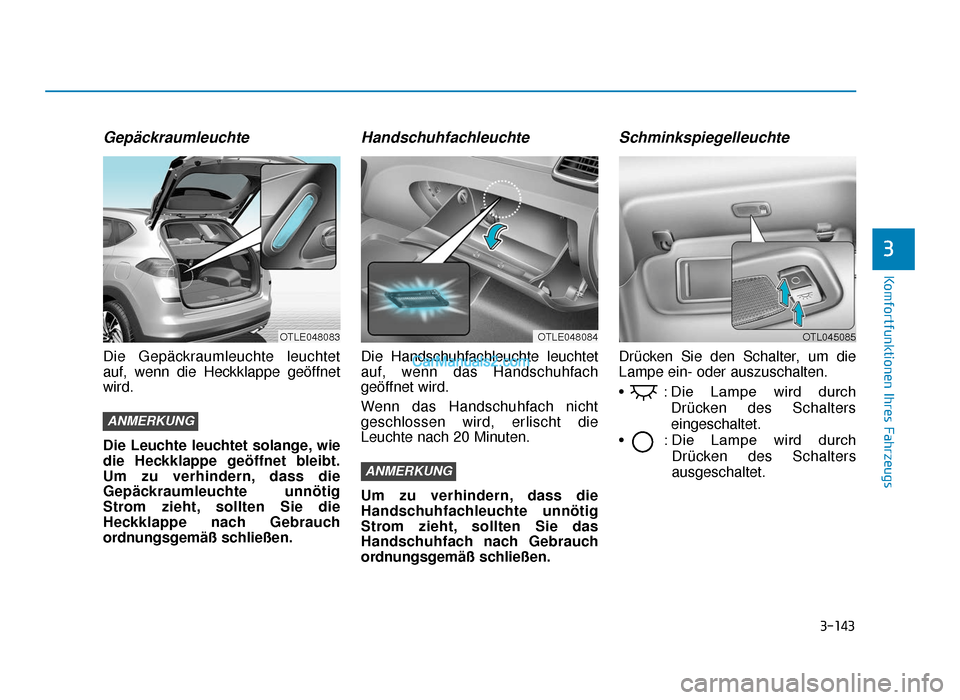 Hyundai Tucson 2019 3-143
Komfortfunktionen Ihres Fahrzeugs
3
Gepäckraumleuchte
Die Gepäckraumleuchte leuchtet
auf, wenn die Heckklappe geöffnet
wird.
Die Leuchte leuchtet solange, wie
die Heckklappe geöffnet bleibt. Hyundai Tucson 2019 3-143
Komfortfunktionen Ihres Fahrzeugs
3
Gepäckraumleuchte
Die Gepäckraumleuchte leuchtet
auf, wenn die Heckklappe geöffnet
wird.
Die Leuchte leuchtet solange, wie
die Heckklappe geöffnet bleibt.