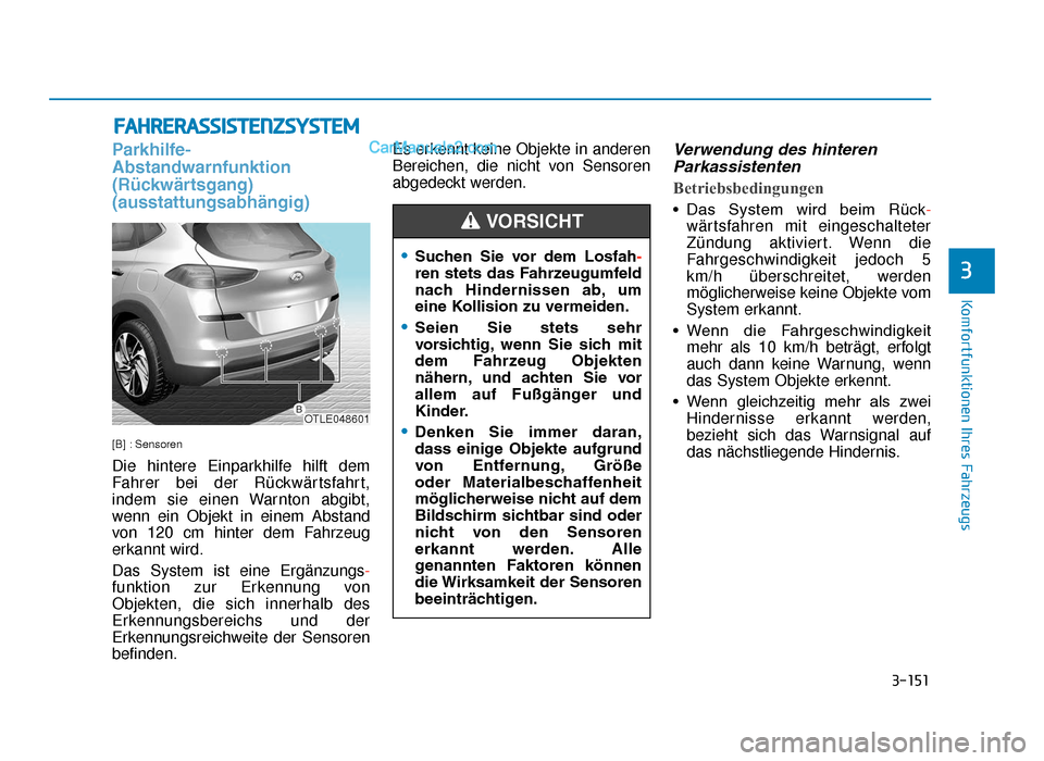 Hyundai Tucson 2019 3-151
Komfortfunktionen Ihres Fahrzeugs
Parkhilfe-
Abstandwarnfunktion
(Rückwärtsgang)
(ausstattungsabhängig)
[B] : Sensoren
Die hintere Einparkhilfe hilft dem
Fahrer bei der Rückwärtsfahrt,
inde