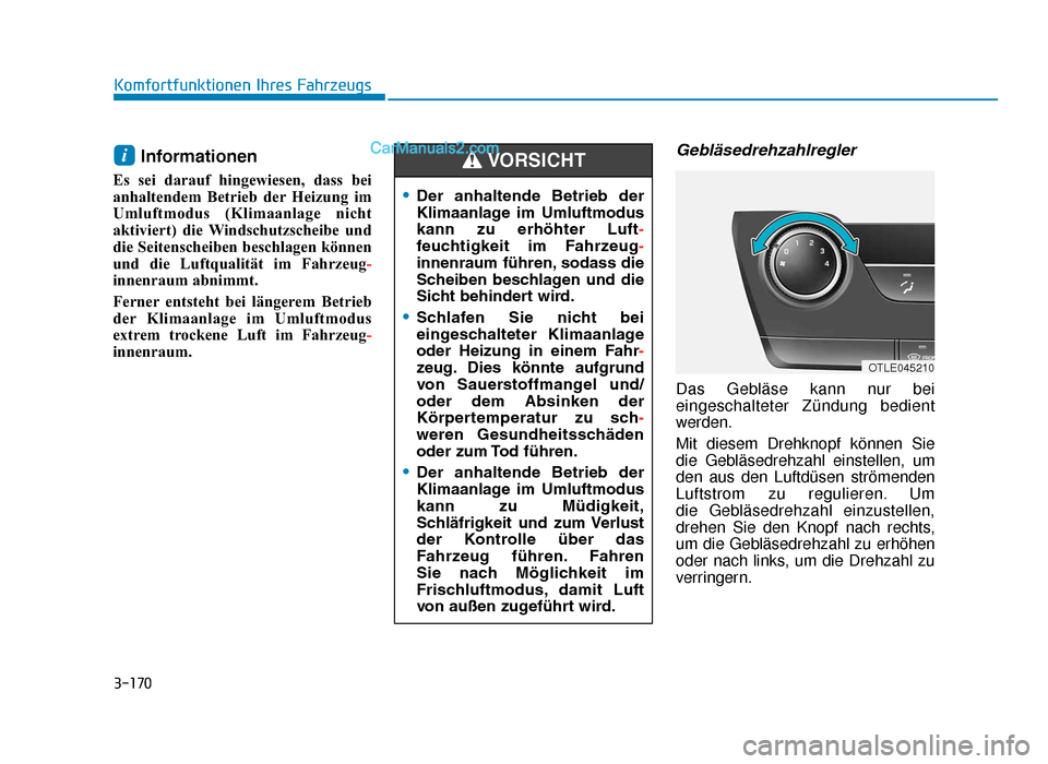 Hyundai Tucson 2019 3-170
Komfortfunktionen Ihres Fahrzeugs
Informationen
Es sei darauf hingewiesen, dass bei
anhaltendem Betrieb der Heizung im
Umluftmodus (Klimaanlage nicht
aktiviert) die Windschutzscheibe und
die Sei Hyundai Tucson 2019 3-170
Komfortfunktionen Ihres Fahrzeugs
Informationen
Es sei darauf hingewiesen, dass bei
anhaltendem Betrieb der Heizung im
Umluftmodus (Klimaanlage nicht
aktiviert) die Windschutzscheibe und
die Sei