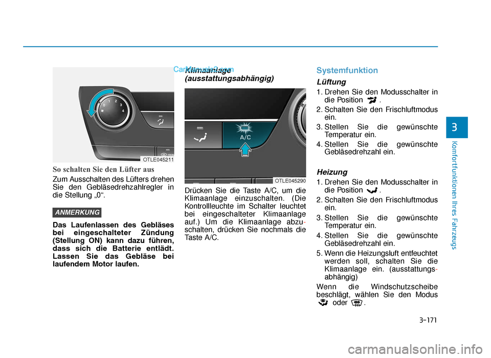 Hyundai Tucson 2019 3-171
Komfortfunktionen Ihres Fahrzeugs
3
So schalten Sie den Lüfter aus
Zum Ausschalten des Lüfters drehen
Sie den Gebläsedrehzahlregler in
die Stellung „0“.
Das Laufenlassen des Gebläses
Hyundai Tucson 2019 3-171
Komfortfunktionen Ihres Fahrzeugs
3
So schalten Sie den Lüfter aus
Zum Ausschalten des Lüfters drehen
Sie den Gebläsedrehzahlregler in
die Stellung „0“.
Das Laufenlassen des Gebläses