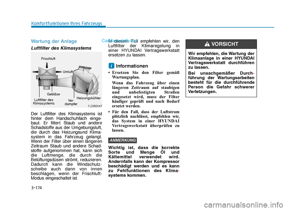 Hyundai Tucson 2019 3-174
Komfortfunktionen Ihres Fahrzeugs
Wartung der Anlage
Luftfilter des Klimasystems
Der Luftfilter des Klimasystems ist
hinter dem Handschuhfach einge-
baut. Er filtert Staub und andere
Schadstoffe Hyundai Tucson 2019 3-174
Komfortfunktionen Ihres Fahrzeugs
Wartung der Anlage
Luftfilter des Klimasystems
Der Luftfilter des Klimasystems ist
hinter dem Handschuhfach einge-
baut. Er filtert Staub und andere
Schadstoffe