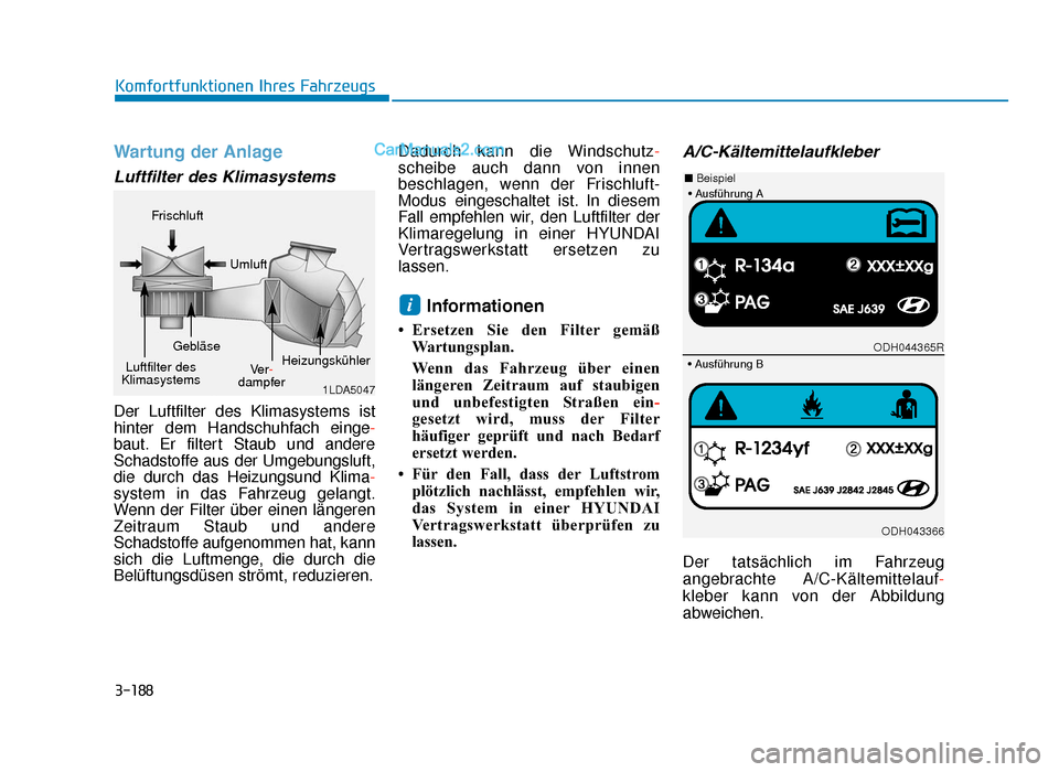 Hyundai Tucson 2019 3-188
Komfortfunktionen Ihres Fahrzeugs
Wartung der Anlage
Luftfilter des Klimasystems
Der Luftfilter des Klimasystems ist
hinter dem Handschuhfach einge-
baut. Er filtert Staub und andere
Schadstoffe Hyundai Tucson 2019 3-188
Komfortfunktionen Ihres Fahrzeugs
Wartung der Anlage
Luftfilter des Klimasystems
Der Luftfilter des Klimasystems ist
hinter dem Handschuhfach einge-
baut. Er filtert Staub und andere
Schadstoffe
