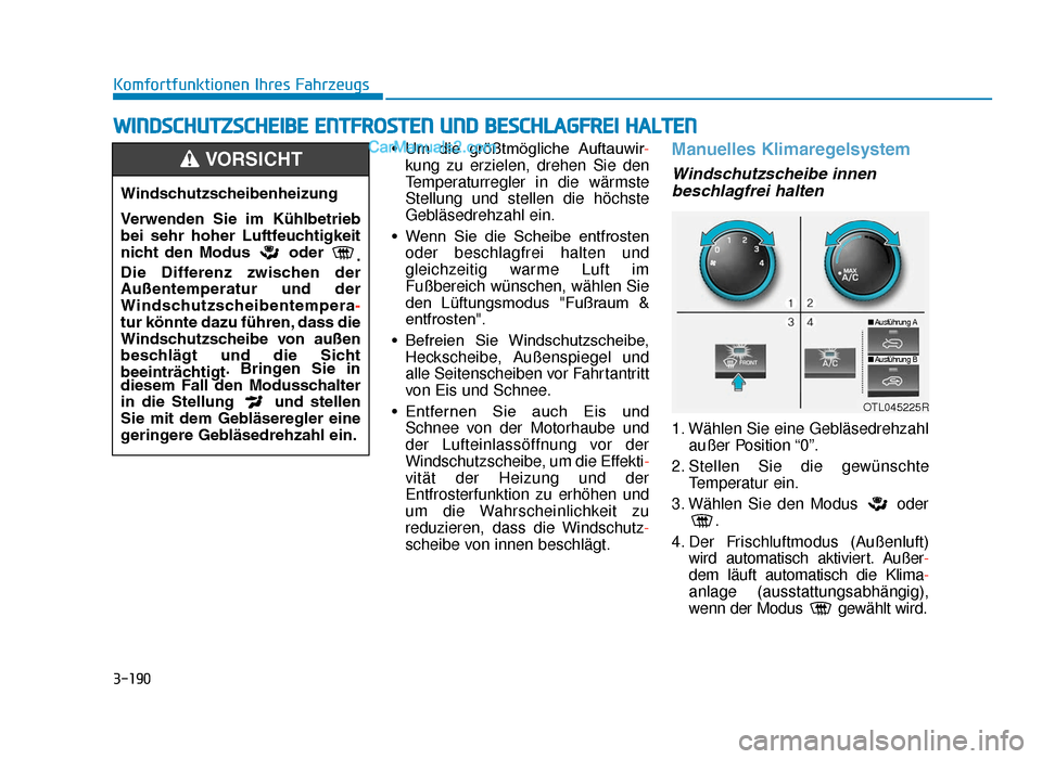Hyundai Tucson 2019  Betriebsanleitung (in German) 3-190
Komfortfunktionen Ihres Fahrzeugs• Um  die  größtmögliche  Auftauwir-
kung zu erzielen, drehen Sie den
Temperaturregler in die wärmste
Stellung und stellen die höchste
Gebläsedrehzahl ei