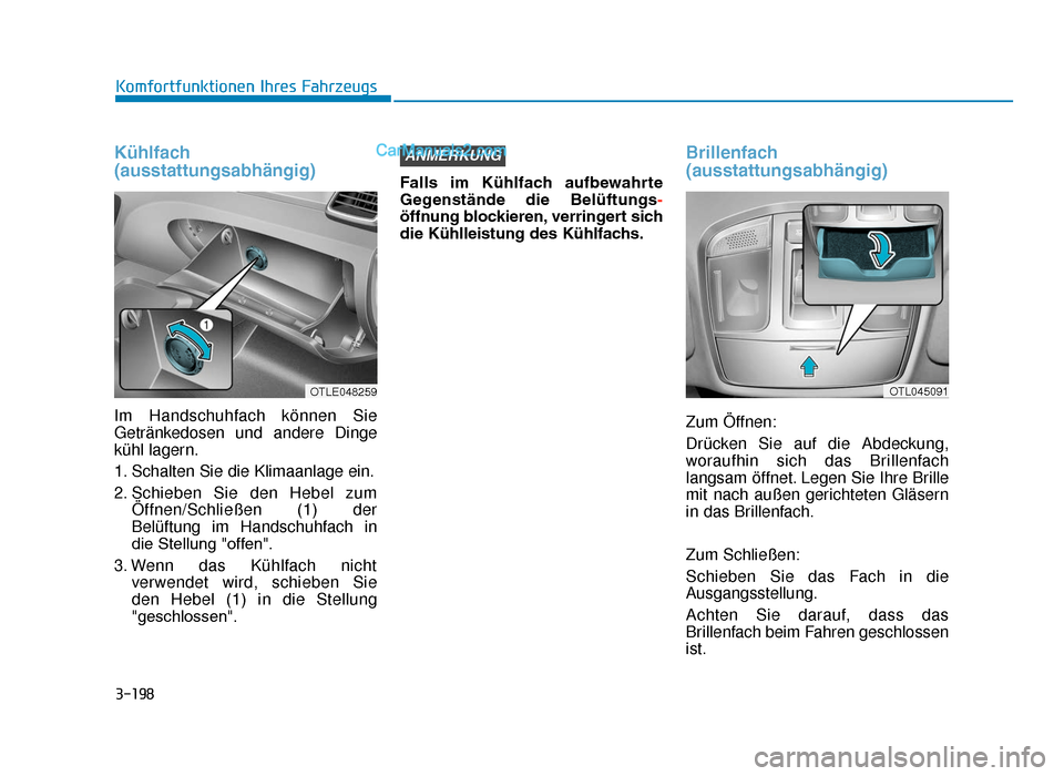 Hyundai Tucson 2019 3-198
Komfortfunktionen Ihres Fahrzeugs
Kühlfach
(ausstattungsabhängig)
Im Handschuhfach können Sie
Getränkedosen und andere Dinge
kühl lagern.
1. Schalten Sie die Klimaanlage ein.
2. Schieben Si Hyundai Tucson 2019 3-198
Komfortfunktionen Ihres Fahrzeugs
Kühlfach
(ausstattungsabhängig)
Im Handschuhfach können Sie
Getränkedosen und andere Dinge
kühl lagern.
1. Schalten Sie die Klimaanlage ein.
2. Schieben Si