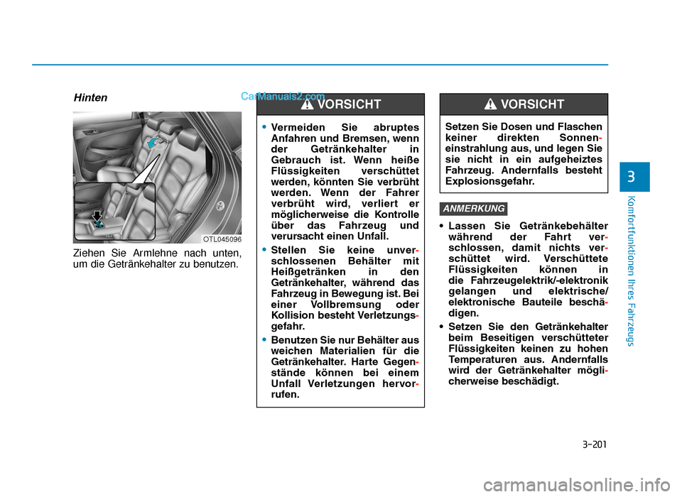 Hyundai Tucson 2019  Betriebsanleitung (in German) 3-201
Komfortfunktionen Ihres Fahrzeugs
3
Hinten
Ziehen Sie Armlehne nach unten,
um die Getränkehalter zu benutzen.• Lassen  Sie  Getränkebehälter
während  der  Fahrt  ver -
schlossen, damit  ni