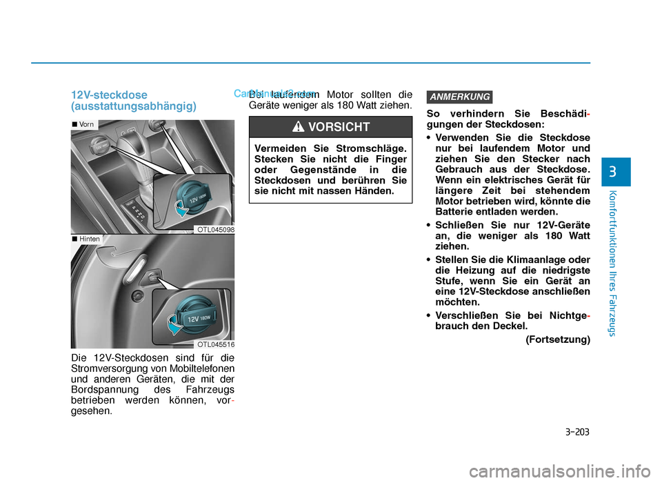 Hyundai Tucson 2019 3-203
Komfortfunktionen Ihres Fahrzeugs
3
12V-steckdose
(ausstattungsabhängig)
Die 12V-Steckdosen sind für die
Stromversorgung von Mobiltelefonen
und anderen Geräten, die mit der
Bordspannung des F Hyundai Tucson 2019 3-203
Komfortfunktionen Ihres Fahrzeugs
3
12V-steckdose
(ausstattungsabhängig)
Die 12V-Steckdosen sind für die
Stromversorgung von Mobiltelefonen
und anderen Geräten, die mit der
Bordspannung des F