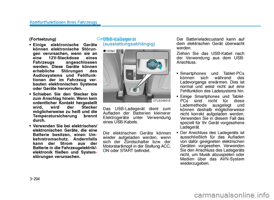 Hyundai Tucson 2019  Betriebsanleitung (in German) 3-204
(Fortsetzung)
• Einige  elektronische  Gerätekönnen  elektronische  Störun -
gen  verursachen, wenn  sie  an
eine  12V-Steckdose  eines
Fahrzeugs  angeschlossen
werden. Diese  Geräte  kön