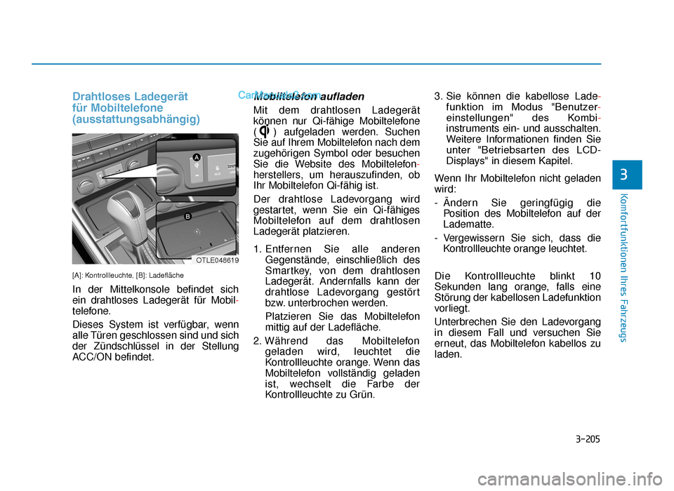 Hyundai Tucson 2019 3-205
Komfortfunktionen Ihres Fahrzeugs
Drahtloses Ladegerät 
für Mobiltelefone
(ausstattungsabhängig)
[A]: Kontrollleuchte, [B]: Ladefläche
In der Mittelkonsole befindet sich 
ein drahtloses Lade