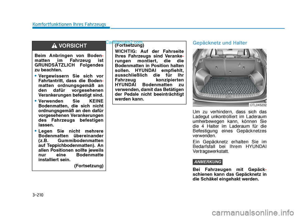 Hyundai Tucson 2019 3-210
Komfortfunktionen Ihres Fahrzeugs
Gepäcknetz und Halter
Um zu verhindern, dass sich das
Ladegut unkontrolliert im Laderaum
umherbewegen kann, können Sie
die 4 Halter im Laderaum für die
Befes Hyundai Tucson 2019 3-210
Komfortfunktionen Ihres Fahrzeugs
Gepäcknetz und Halter
Um zu verhindern, dass sich das
Ladegut unkontrolliert im Laderaum
umherbewegen kann, können Sie
die 4 Halter im Laderaum für die
Befes