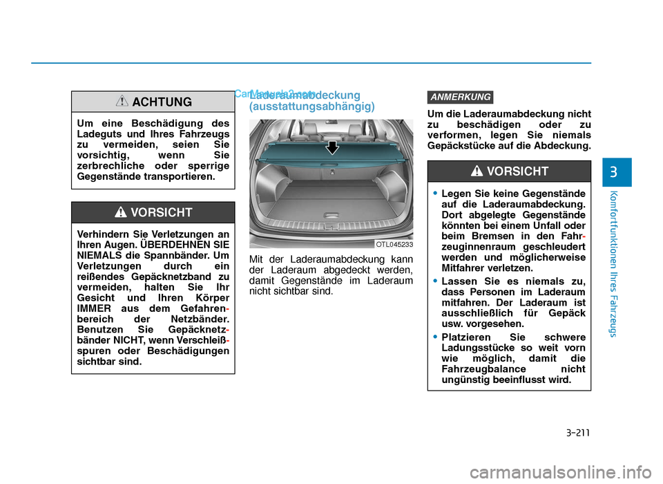Hyundai Tucson 2019 3-211
Komfortfunktionen Ihres Fahrzeugs
3
Laderaumabdeckung
(ausstattungsabhängig)
Mit der Laderaumabdeckung kann
der Laderaum abgedeckt werden,
damit Gegenstände im Laderaum
nicht sichtbar sind.Um Hyundai Tucson 2019 3-211
Komfortfunktionen Ihres Fahrzeugs
3
Laderaumabdeckung
(ausstattungsabhängig)
Mit der Laderaumabdeckung kann
der Laderaum abgedeckt werden,
damit Gegenstände im Laderaum
nicht sichtbar sind.Um