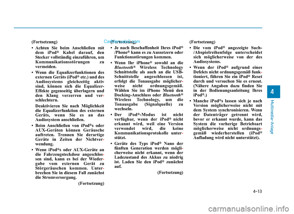 Hyundai Tucson 2019  Betriebsanleitung (in German) 4-13
Multimedia-Anlage
4
(Fortsetzung)
• Achten Sie beim Anschließen mitdem iPod
®Kabel darauf, den
Stecker vollständig einzuführen, um
Kommunikationsstörungen zu
vermeiden.
• Wenn die Equali