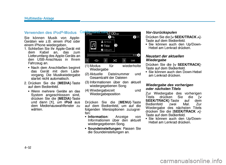 Hyundai Tucson 2019  Betriebsanleitung (in German) 4-32
Multimedia-Anlage
Verwenden des iPod®-Modus
Sie können Musik von Apple-
Geräten wie z.B. einem iPod oder
einem iPhone wiedergeben.
1. Schließen Sie Ihr Apple-Gerät mitdem Kabel an, das zum
L