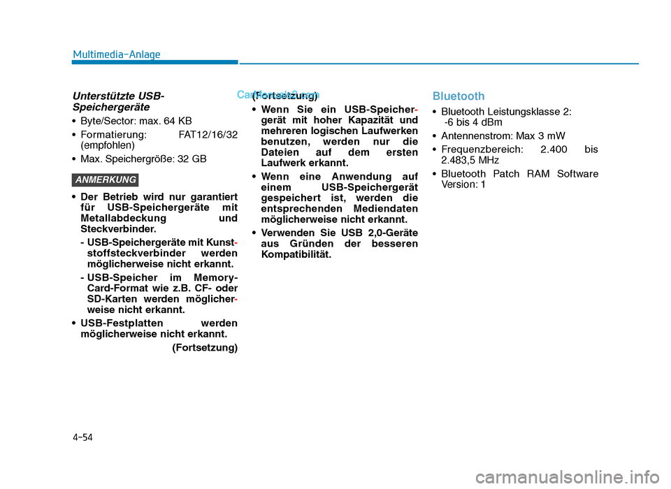 Hyundai Tucson 2019  Betriebsanleitung (in German) 4-54
Multimedia-Anlage
Unterstützte USB-Speichergeräte
• Byte/Sector: max. 64 KB
• Formatierung: FAT12/16/32
(empfohlen)
• Max. Speichergröße: 32 GB
• Der  Betrieb  wird  nur  garantiert f