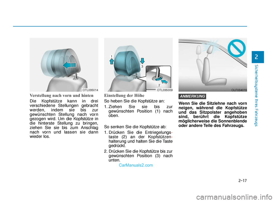 Hyundai Tucson 2019 2-17
Sicherheitssysteme Ihres Fahrzeugs
2
Verstellung nach vorn und hinten 
Die Kopfstütze kann in drei
verschiedene Stellungen gebracht
werden, indem sie bis zur
gewünschten Stellung nach vorn
gezo
