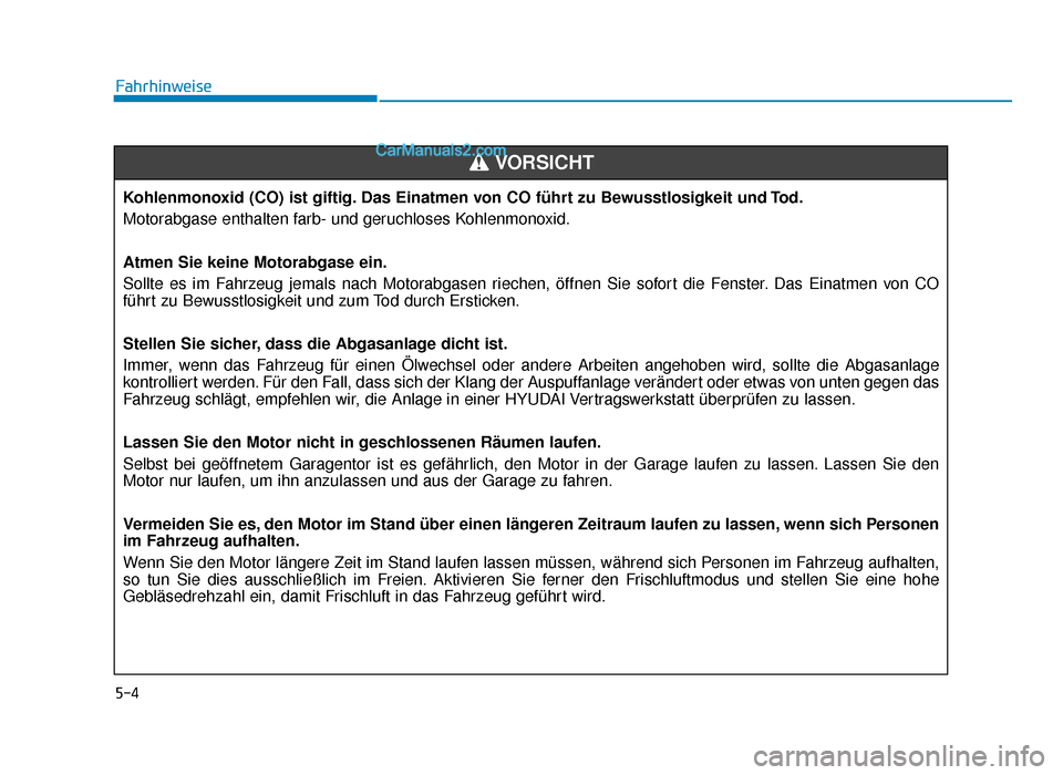 Hyundai Tucson 2019 Betriebsanleitung (in German) 5-4
FahrhinweiseKohlenmonoxid (CO) ist giftig. Das Einatmen von CO führt zu Bewusstlosigkeit und Tod.
Motorabgase enthalten farb- und geruchloses Kohlenmonoxid.
Atmen Sie keine Motorabgase ein.
Sollt Hyundai Tucson 2019 Betriebsanleitung (in German) 5-4
FahrhinweiseKohlenmonoxid (CO) ist giftig. Das Einatmen von CO führt zu Bewusstlosigkeit und Tod.
Motorabgase enthalten farb- und geruchloses Kohlenmonoxid.
Atmen Sie keine Motorabgase ein.
Sollt