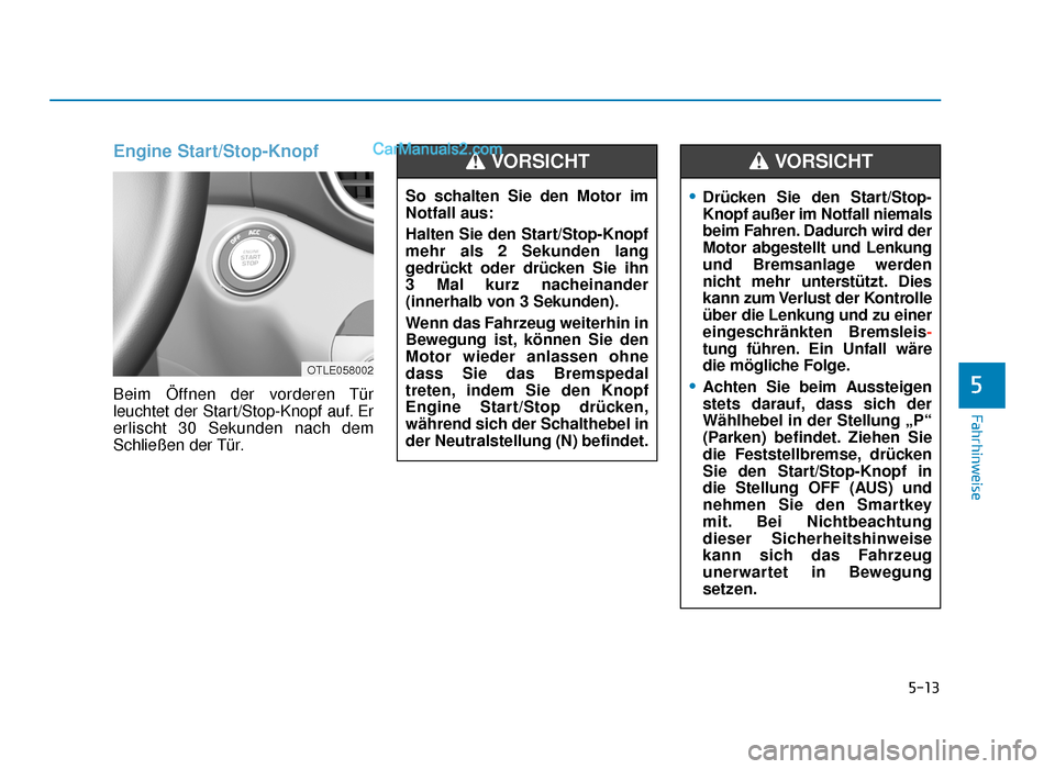 Hyundai Tucson 2019  Betriebsanleitung (in German) 5-13
Fahrhinweise
5
Engine Start/Stop-Knopf
Beim Öffnen der vorderen Tür
leuchtet der Start/Stop-Knopf auf. Er
erlischt 30 Sekunden nach dem
Schließen der Tür.So schalten Sie den Motor im
Notfall 