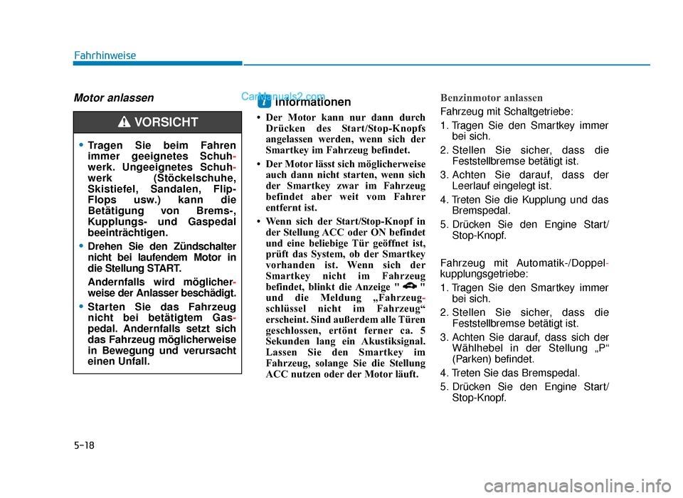 Hyundai Tucson 2019  Betriebsanleitung (in German) 5-18
Fahrhinweise
Motor anlassenInformationen 
• Der Motor kann nur dann durchDrücken des Start/Stop-Knopfs
angelassen werden, wenn sich der
Smartkey im Fahrzeug befindet.
• Der Motor lässt sich