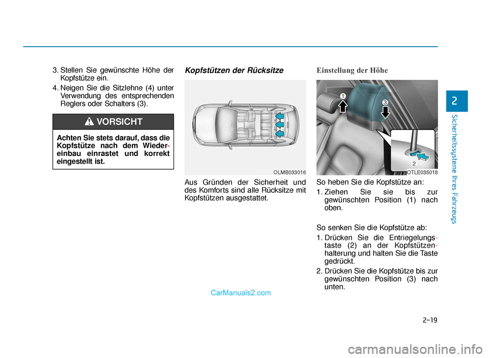 Hyundai Tucson 2019 2-19
Sicherheitssysteme Ihres Fahrzeugs
2
3. Stellen Sie gewünschte Höhe derKopfstütze ein.
4. Neigen Sie die Sitzlehne (4) unter Verwendung des entsprechenden
Reglers oder Schalters (3).Kopfstütz
