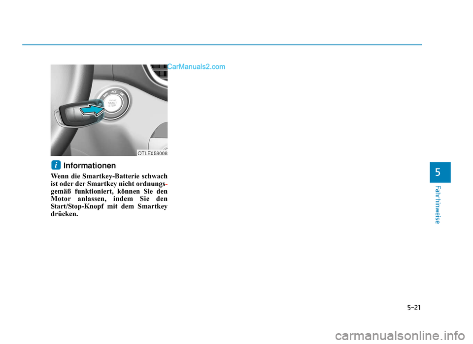 Hyundai Tucson 2019 Betriebsanleitung (in German) 5-21
Fahrhinweise
5
Informationen
Wenn die Smartkey-Batterie schwach
ist oder der Smartkey nicht ordnungs-
gemäß funktioniert, können Sie den
Motor anlassen, indem Sie den
Start/Stop-Knopf mit dem Hyundai Tucson 2019 Betriebsanleitung (in German) 5-21
Fahrhinweise
5
Informationen
Wenn die Smartkey-Batterie schwach
ist oder der Smartkey nicht ordnungs-
gemäß funktioniert, können Sie den
Motor anlassen, indem Sie den
Start/Stop-Knopf mit dem
