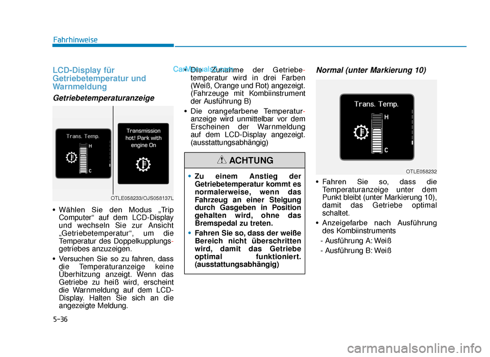 Hyundai Tucson 2019  Betriebsanleitung (in German) 5-36
Fahrhinweise
LCD-Display für
Getriebetemperatur und
Warnmeldung
Getriebetemperaturanzeige
• Wählen  Sie  den  Modus  „TripComputer“ auf dem LCD-Display
und wechseln Sie zur Ansicht
„Get