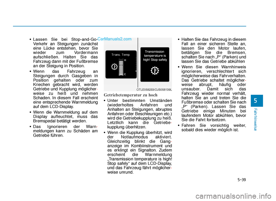Hyundai Tucson 2019  Betriebsanleitung (in German) 5-39
Fahrhinweise
5
• Lassen  Sie  bei  Stop-and-Go-Verkehr an Steigungen zunächst
eine Lücke entstehen, bevor Sie
wieder zum Vordermann
aufschließen. Halten Sie das
Fahrzeug dann mit der Fußbre