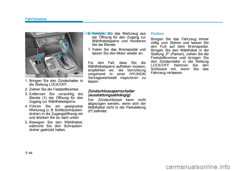 Hyundai Tucson 2019 Betriebsanleitung (in German) 5-44
1. Bringen Sie den Zündschalter indie Stellung LOCK/OFF.
2. Ziehen Sie die Feststellbremse.
3. Entfernen Sie vorsichtig die Blende (1) der Öffnung für den
Zugang zur Wählhebelsperre.
4. Führ Hyundai Tucson 2019 Betriebsanleitung (in German) 5-44
1. Bringen Sie den Zündschalter indie Stellung LOCK/OFF.
2. Ziehen Sie die Feststellbremse.
3. Entfernen Sie vorsichtig die Blende (1) der Öffnung für den
Zugang zur Wählhebelsperre.
4. Führ