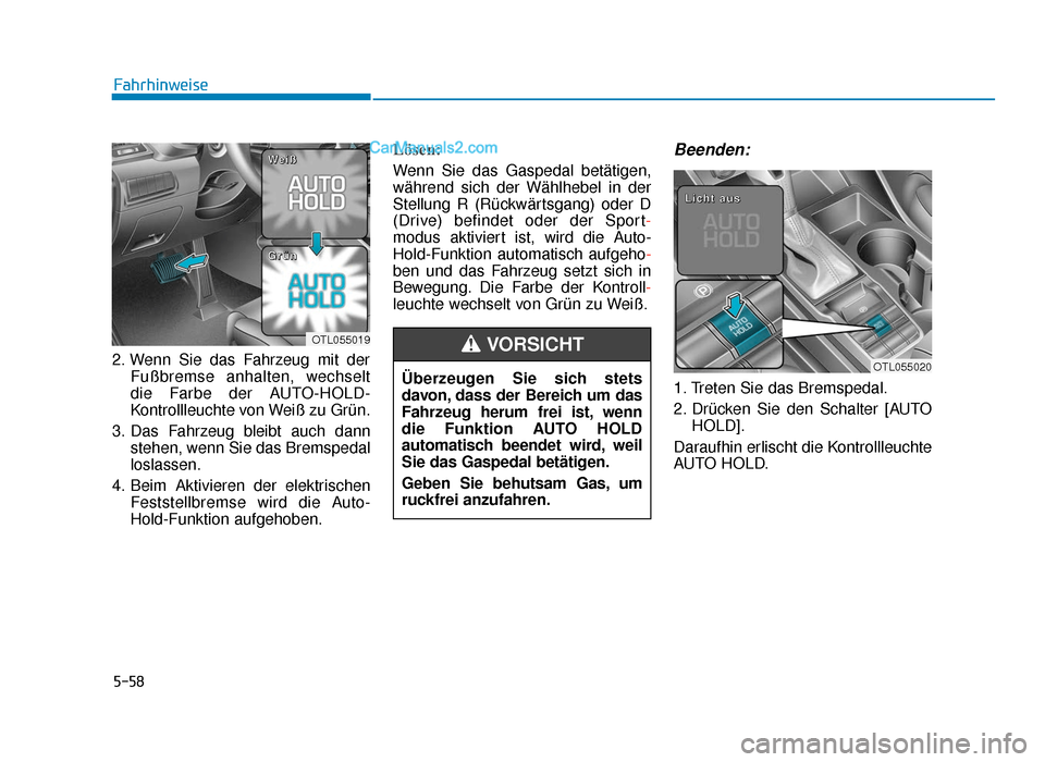Hyundai Tucson 2019  Betriebsanleitung (in German) 5-58
Fahrhinweise
2. Wenn Sie das Fahrzeug mit der Fußbremse anhalten, wechselt
die Farbe der AUTO-HOLD-
Kontrollleuchte von Weiß zu Grün.
3. Das Fahrzeug bleibt auch dann stehen, wenn Sie das Brem