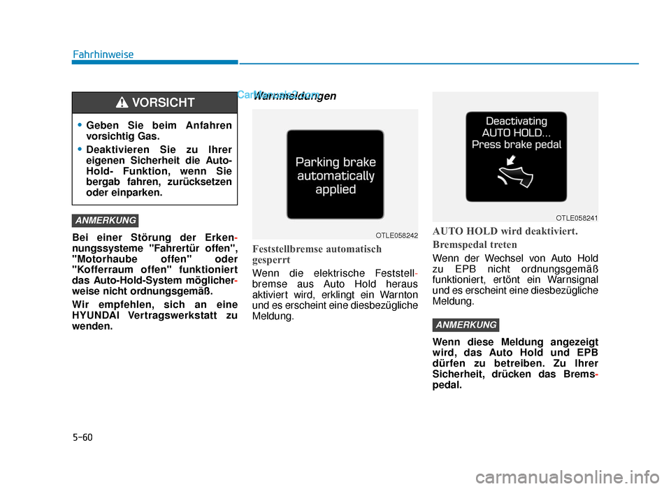 Hyundai Tucson 2019  Betriebsanleitung (in German) 5-60
Fahrhinweise
Bei einer Störung der Erken-
nungssysteme "Fahrertür offen",
"Motorhaube offen" oder
"Kofferraum offen" funktioniert
das Auto-Hold-System möglicher -
weise nicht ordnungsgemäß.
