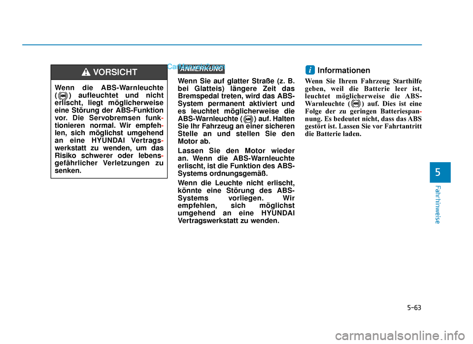 Hyundai Tucson 2019  Betriebsanleitung (in German) 5-63
Fahrhinweise
5
Wenn Sie auf glatter Straße (z. B.
bei Glatteis) längere Zeit das
Bremspedal treten, wird das ABS-
System permanent aktiviert und
es leuchtet möglicherweise die
ABS-Warnleuchte 