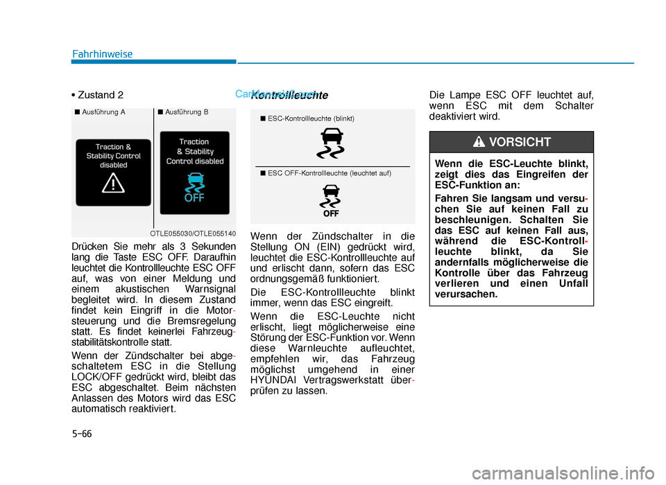 Hyundai Tucson 2019  Betriebsanleitung (in German) 5-66
Fahrhinweise
• Zustand 2
Drücken Sie mehr als 3 Sekunden
lang die Taste ESC OFF. Daraufhin
leuchtet die Kontrollleuchte ESC OFF
auf, was von einer Meldung und
einem akustischen Warnsignal
begl