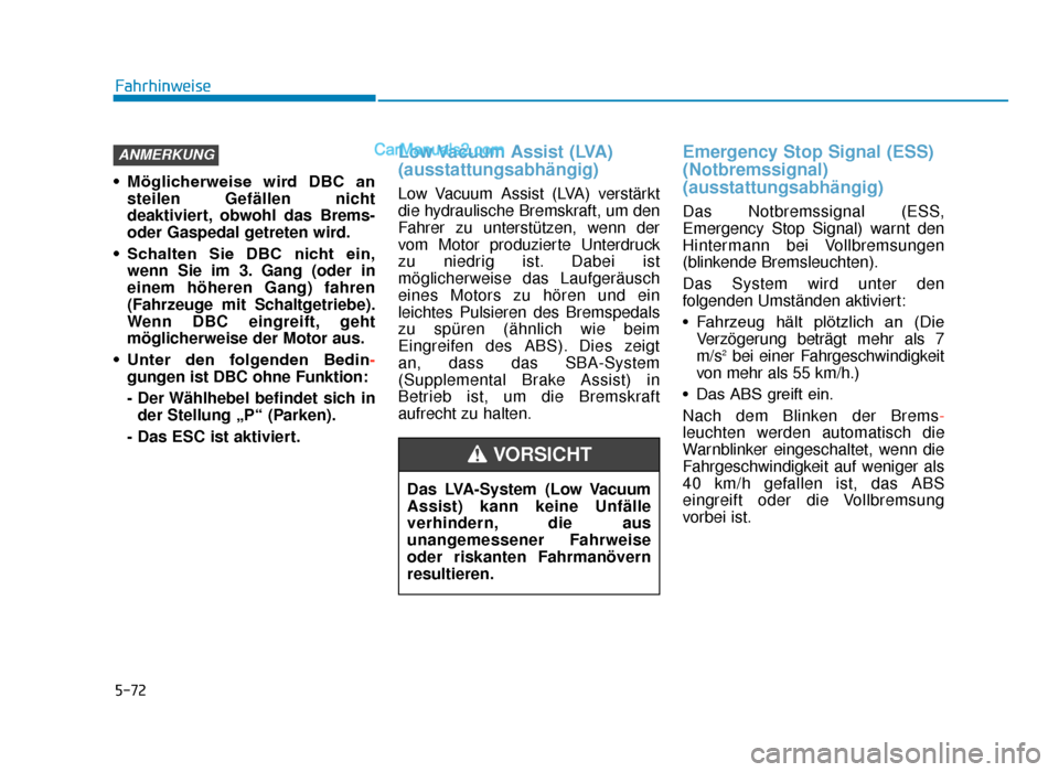 Hyundai Tucson 2019  Betriebsanleitung (in German) 5-72
Fahrhinweise
• Möglicherweise  wird  DBC  an steilen Gefällen nicht
deaktiviert, obwohl das Brems-
oder Gaspedal getreten wird.
• Schalten  Sie  DBC  nicht  ein, wenn Sie im 3. Gang (oder i