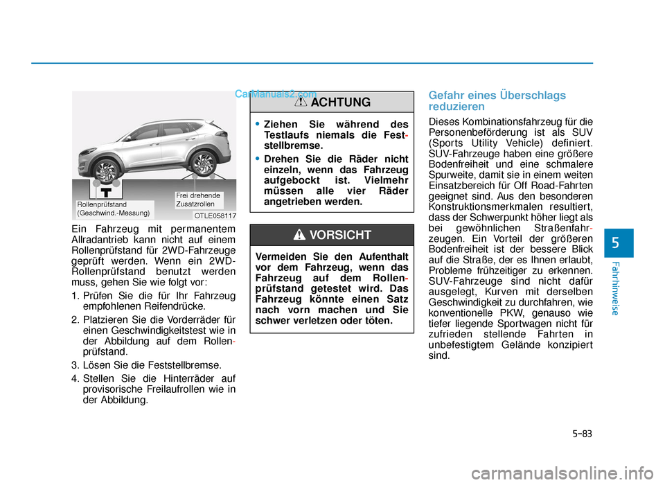 Hyundai Tucson 2019 Betriebsanleitung (in German) 5-83
Fahrhinweise
Ein Fahrzeug mit permanentem
Allradantrieb kann nicht auf einem
Rollenprüfstand für 2WD-Fahrzeuge
geprüft werden. Wenn ein 2WD-
Rollenprüfstand benutzt werden
muss, gehen Sie wie Hyundai Tucson 2019 Betriebsanleitung (in German) 5-83
Fahrhinweise
Ein Fahrzeug mit permanentem
Allradantrieb kann nicht auf einem
Rollenprüfstand für 2WD-Fahrzeuge
geprüft werden. Wenn ein 2WD-
Rollenprüfstand benutzt werden
muss, gehen Sie wie