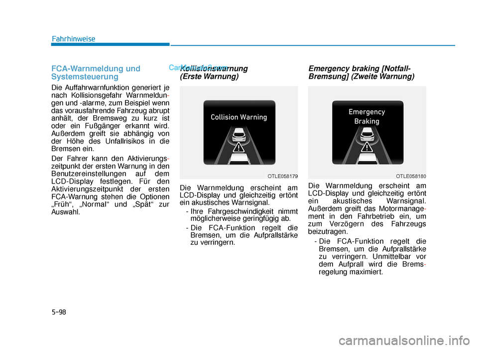 Hyundai Tucson 2019  Betriebsanleitung (in German) 5-98
FCA-Warnmeldung und
Systemsteuerung
Die Auffahrwarnfunktion generiert je
nach Kollisionsgefahr Warnmeldun-
gen und -alarme, zum Beispiel wenn
das vorausfahrende Fahrzeug abrupt
anhält, der Brems