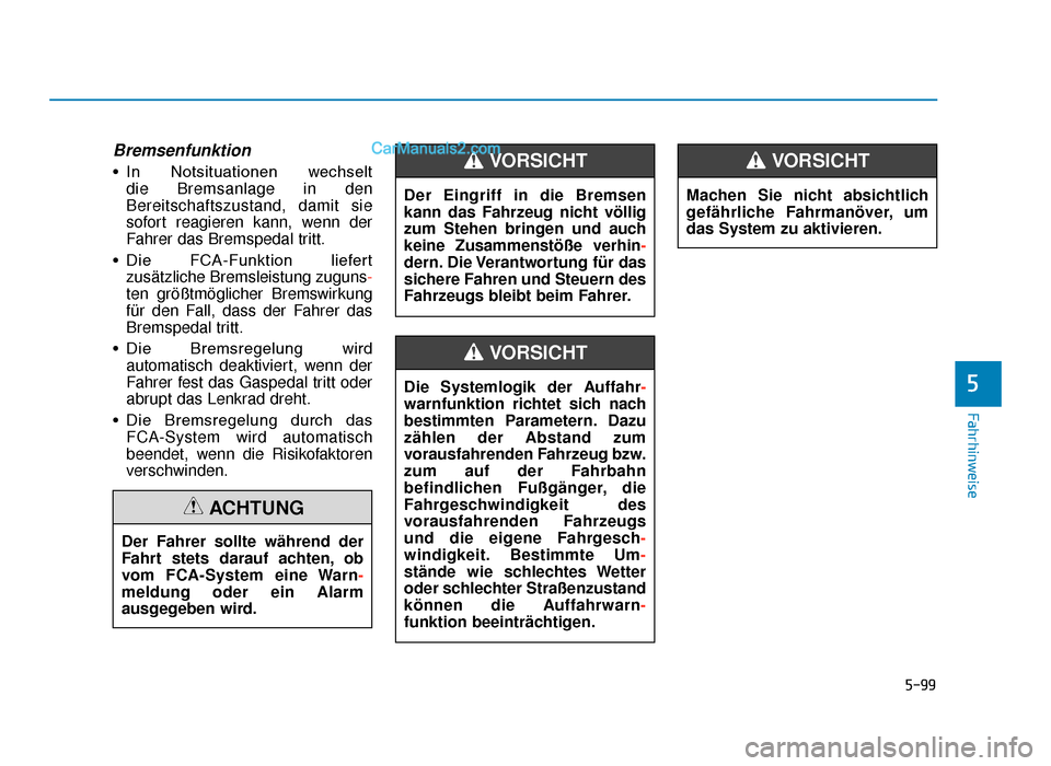 Hyundai Tucson 2019  Betriebsanleitung (in German) 5-99
Fahrhinweise
Bremsenfunktion
• In  Notsituationen  wechselt die Bremsanlage in den
Bereitschaftszustand, damit sie
sofort reagieren kann, wenn der
Fahrer das Bremspedal tritt.
• Die  FCA-Funk