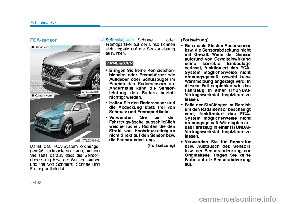 Hyundai Tucson 2019 Betriebsanleitung (in German) 5-100
FCA-sensor
Damit das FCA-System ordnungs-
gemäß funktionieren kann, achten
Sie stets darauf, dass die Sensor-
abdeckung bzw. der Sensor sauber
und frei von Schmutz, Schnee und
Fremdpartikeln i Hyundai Tucson 2019 Betriebsanleitung (in German) 5-100
FCA-sensor
Damit das FCA-System ordnungs-
gemäß funktionieren kann, achten
Sie stets darauf, dass die Sensor-
abdeckung bzw. der Sensor sauber
und frei von Schmutz, Schnee und
Fremdpartikeln i