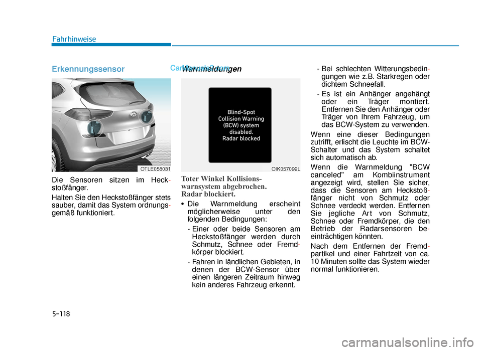Hyundai Tucson 2019 Betriebsanleitung (in German) 5-118
Erkennungssensor
Die Sensoren sitzen im Heck-
stoßfänger.
Halten Sie den Heckstoßfänger stets
sauber, damit das System ordnungs-
gemäß funktioniert.
Warnmeldungen
Toter Winkel Kollisions-
Hyundai Tucson 2019 Betriebsanleitung (in German) 5-118
Erkennungssensor
Die Sensoren sitzen im Heck-
stoßfänger.
Halten Sie den Heckstoßfänger stets
sauber, damit das System ordnungs-
gemäß funktioniert.
Warnmeldungen
Toter Winkel Kollisions-