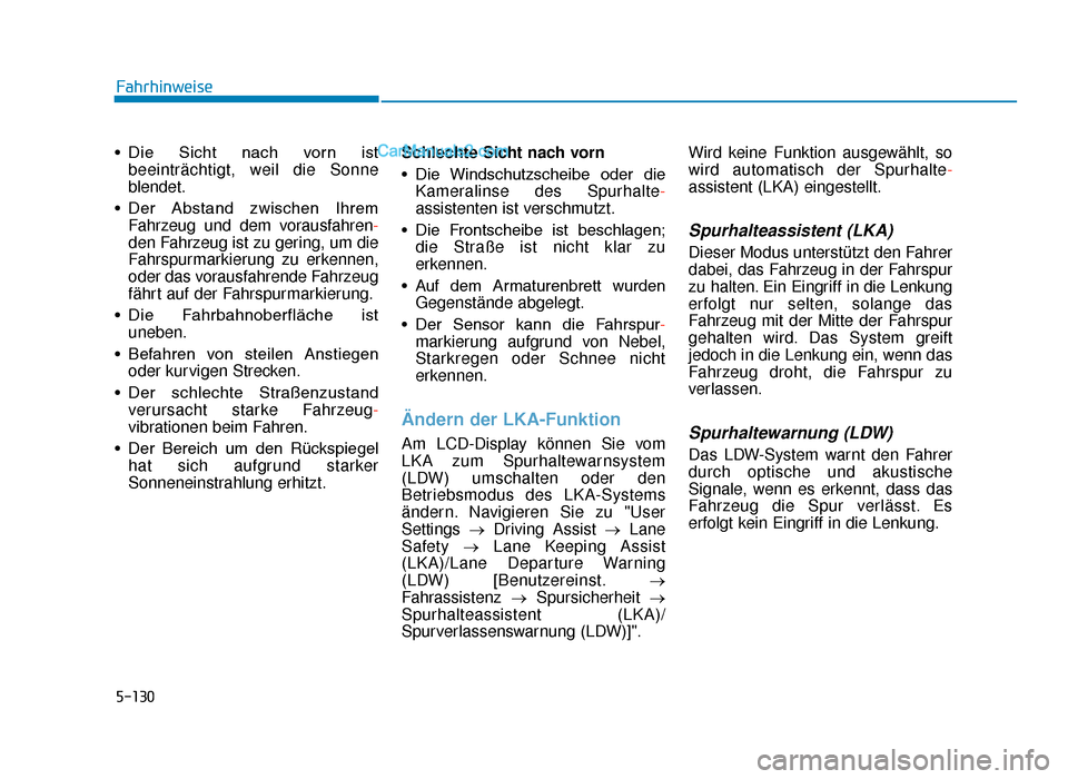 Hyundai Tucson 2019  Betriebsanleitung (in German) 5-130
• Die  Sicht  nach  vorn  istbeeinträchtigt, weil die Sonne
blendet.
• Der  Abstand  zwischen  Ihrem Fahrzeug und dem vorausfahren-
den Fahrzeug ist zu gering, um die
Fahrspurmarkierung zu 