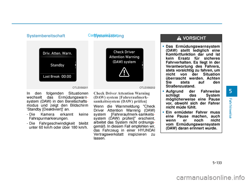 Hyundai Tucson 2019  Betriebsanleitung (in German) 5-133
Fahrhinweise
Systembereitschaft
In den folgenden Situationen
wechselt das Ermüdungswarn-
system (DAW) in den Bereitschafts-
modus und zeigt den Bildschirm
Standby [Deaktiviert] an.
- Die Kame