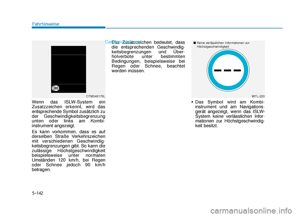 Hyundai Tucson 2019  Betriebsanleitung (in German) 5-142
Fahrhinweise
Wenn das ISLW-System ein
Zusatzzeichen erkennt, wird das
entsprechende Symbol zusätzlich zu
der Geschwindigkeitsbegrenzung
unten oder links am Kombi-
instrument angezeigt.
Es kann 