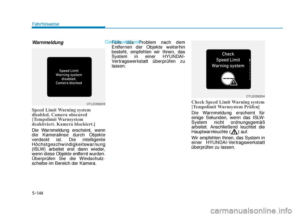 Hyundai Tucson 2019  Betriebsanleitung (in German) 5-144
Warnmeldung 
Speed Limit Warning system
disabled. Camera obscured
[Tempolimit Warnsystem
deaktiviert. Kamera blockiert.]
Die Warnmeldung erscheint, wenn
die Kameralinse durch Objekte
verdeckt is