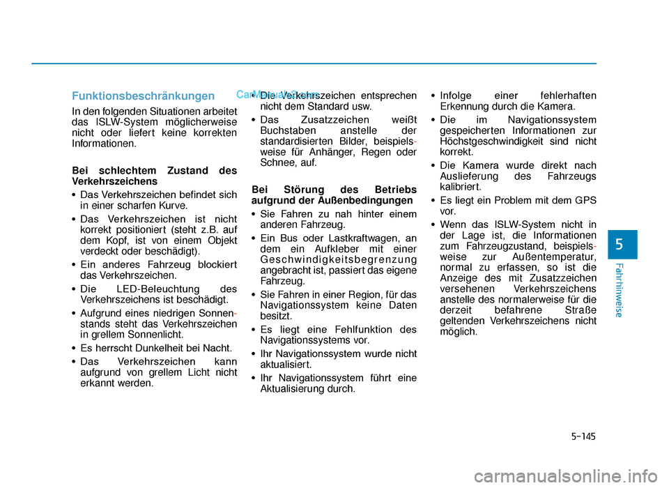 Hyundai Tucson 2019  Betriebsanleitung (in German) 5-145
Fahrhinweise
Funktionsbeschränkungen 
In den folgenden Situationen arbeitet
das ISLW-System möglicherweise
nicht oder liefert keine korrekten
Informationen.
Bei schlechtem Zustand des
Verkehrs