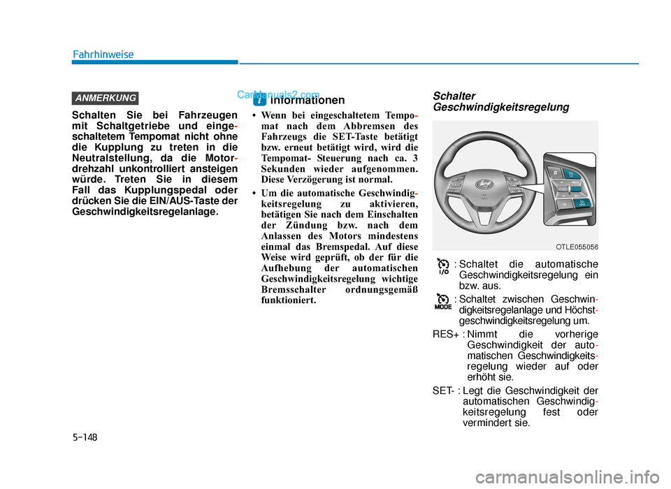 Hyundai Tucson 2019 Betriebsanleitung (in German) 5-148
Fahrhinweise
Schalten Sie bei Fahrzeugen
mit Schaltgetriebe und einge -
schaltetem Tempomat nicht ohne
die Kupplung zu treten in die
Neutralstellung, da die Motor -
drehzahl unkontrolliert anst Hyundai Tucson 2019 Betriebsanleitung (in German) 5-148
Fahrhinweise
Schalten Sie bei Fahrzeugen
mit Schaltgetriebe und einge -
schaltetem Tempomat nicht ohne
die Kupplung zu treten in die
Neutralstellung, da die Motor -
drehzahl unkontrolliert anst