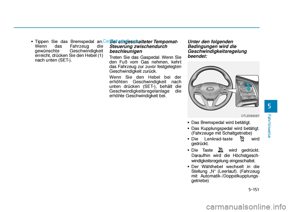 Hyundai Tucson 2019 Betriebsanleitung (in German) 5-151
Fahrhinweise
5
• Tippen Sie das Bremspedal an.Wenn das Fahrzeug die
gewünschte Geschwindigkeit
erreicht, drücken Sie den Hebel (1)
nach unten (SET-).Bei eingeschalteter Tempomat-Steueru Hyundai Tucson 2019 Betriebsanleitung (in German) 5-151
Fahrhinweise
5
• Tippen Sie das Bremspedal an.Wenn das Fahrzeug die
gewünschte Geschwindigkeit
erreicht, drücken Sie den Hebel (1)
nach unten (SET-).Bei eingeschalteter Tempomat-Steueru