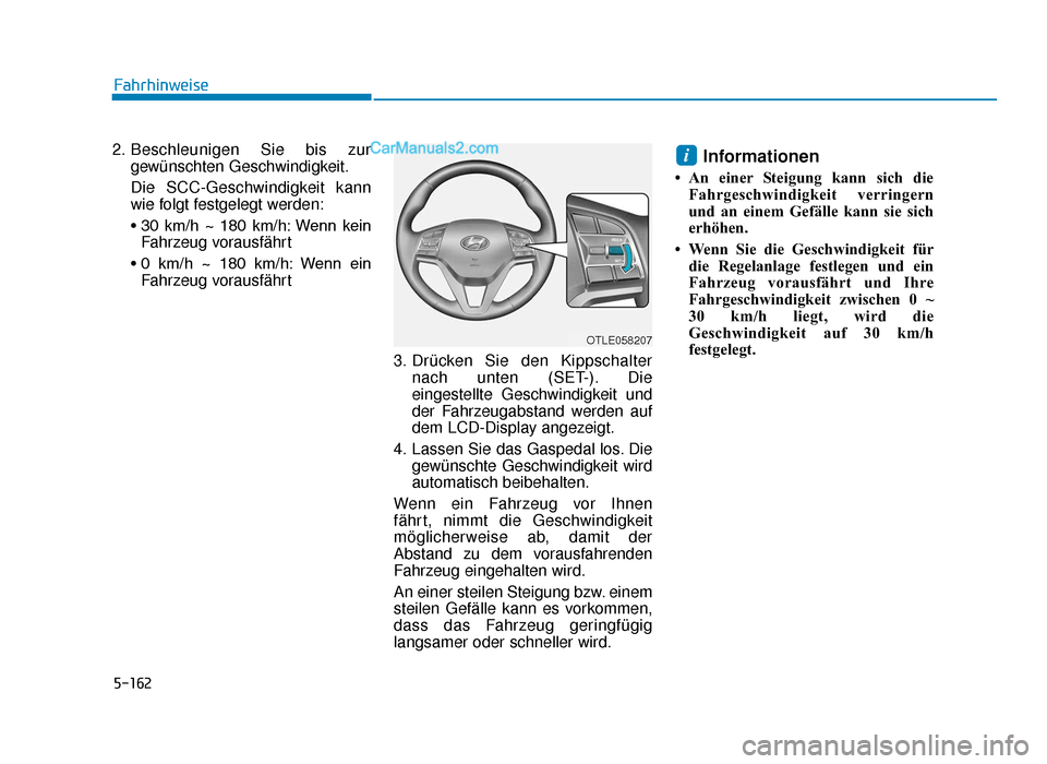 Hyundai Tucson 2019 Betriebsanleitung (in German) 5-162
2. Beschleunigen Sie bis zurgewünschten Geschwindigkeit.
Die SCC-Geschwindigkeit kann
wie folgt festgelegt werden:
• 30 km/h ~ 180 km/h: Wenn kein Fahrzeug vorausfährt
• 0 km/h ~ 1 Hyundai Tucson 2019 Betriebsanleitung (in German) 5-162
2. Beschleunigen Sie bis zurgewünschten Geschwindigkeit.
Die SCC-Geschwindigkeit kann
wie folgt festgelegt werden:
• 30 km/h ~ 180 km/h: Wenn kein Fahrzeug vorausfährt
• 0 km/h ~ 1