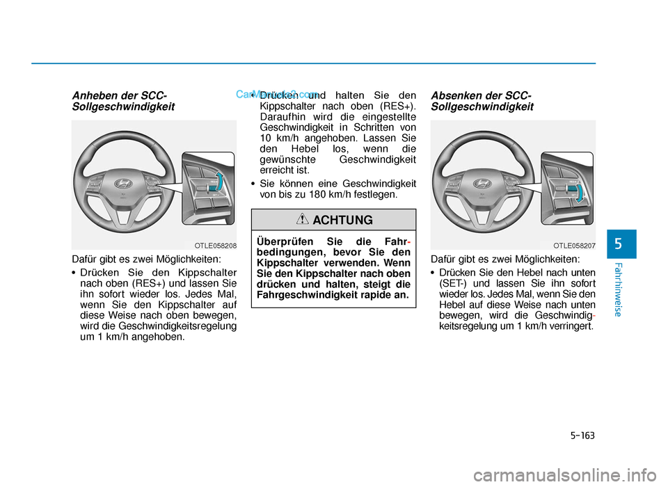 Hyundai Tucson 2019 Betriebsanleitung (in German) 5-163
Fahrhinweise
Anheben der SCC-Sollgeschwindigkeit
Dafür gibt es zwei Möglichkeiten:
• Drücken Sie den Kippschalter
nach oben (RES+) und lassen Sie
ihn sofort wieder los. Jedes Mal,
wenn S Hyundai Tucson 2019 Betriebsanleitung (in German) 5-163
Fahrhinweise
Anheben der SCC-Sollgeschwindigkeit
Dafür gibt es zwei Möglichkeiten:
• Drücken Sie den Kippschalter
nach oben (RES+) und lassen Sie
ihn sofort wieder los. Jedes Mal,
wenn S