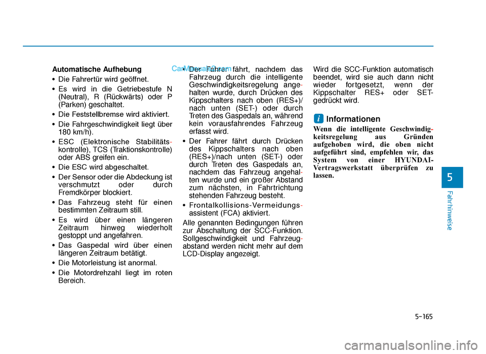 Hyundai Tucson 2019  Betriebsanleitung (in German) 5-165
Fahrhinweise
Automatische Aufhebung
• Die Fahrertür wird geöffnet.
• Es  wird  in  die  Getriebestufe  N(Neutral), R (Rückwärts) oder P
(Parken) geschaltet.
• Die Feststellbremse wird 