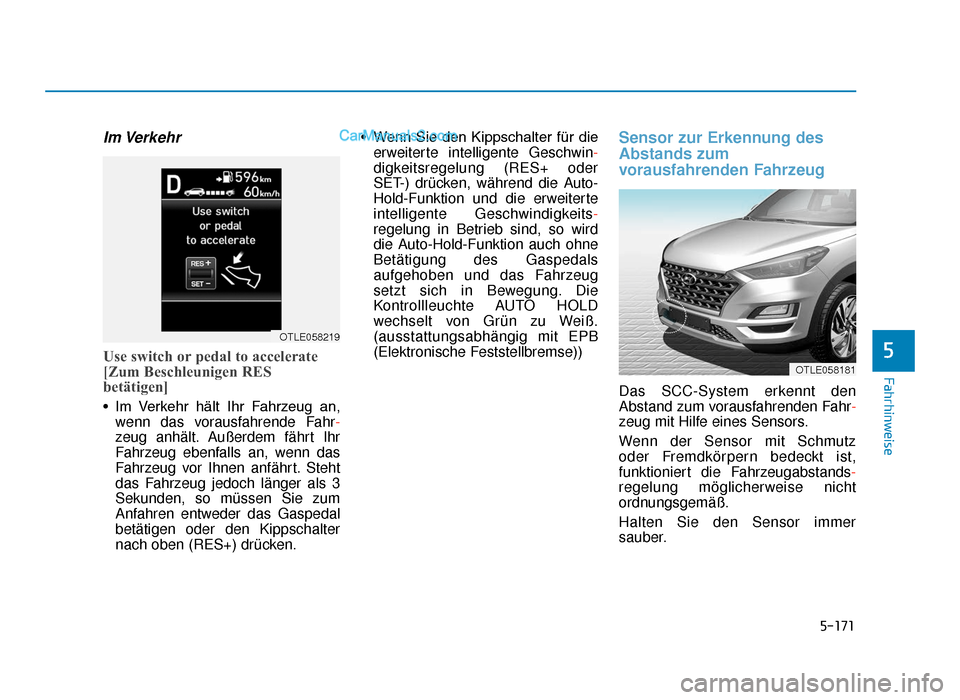 Hyundai Tucson 2019  Betriebsanleitung (in German) 5-171
Fahrhinweise
Im Verkehr
Use switch or pedal to accelerate
[Zum Beschleunigen RES
betätigen]
• Im  Verkehr  hält  Ihr  Fahrzeug  an,wenn das vorausfahrende Fahr-
zeug anhält. Außerdem fähr