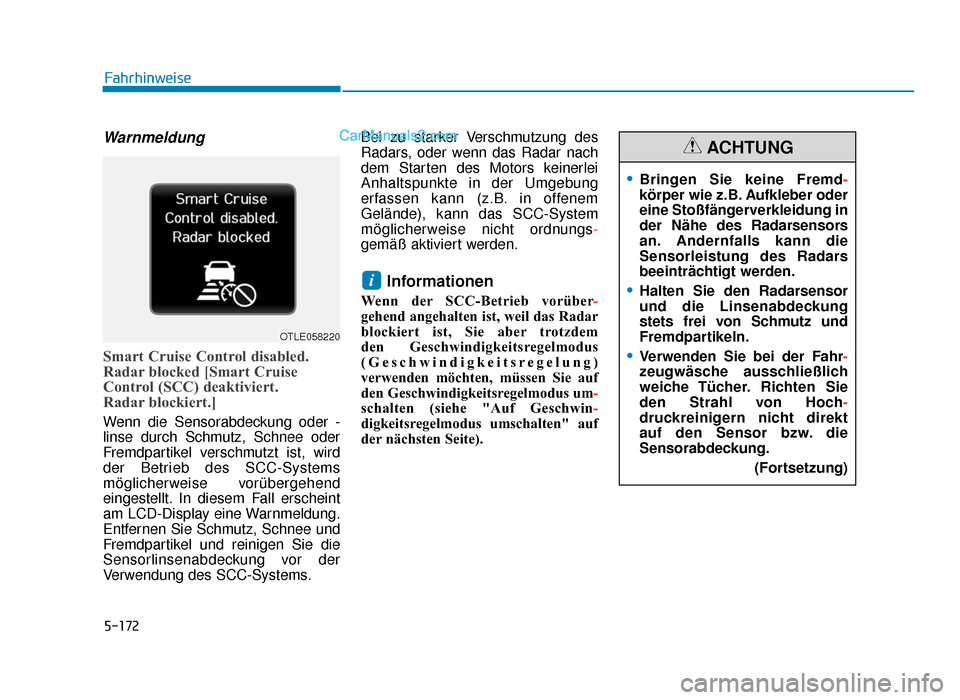 Hyundai Tucson 2019  Betriebsanleitung (in German) 5-172
Warnmeldung
Smart Cruise Control disabled.
Radar blocked [Smart Cruise
Control (SCC) deaktiviert. 
Radar blockiert.]
Wenn die Sensorabdeckung oder -
linse durch Schmutz, Schnee oder
Fremdpartike
