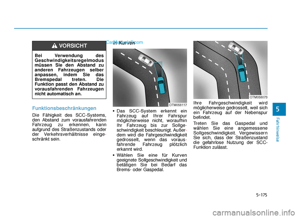 Hyundai Tucson 2019  Betriebsanleitung (in German) 5-175
Fahrhinweise
Funktionsbeschränkungen
Die Fähigkeit des SCC-Systems,
den Abstand zum vorausfahrenden
Fahrzeug zu erkennen, kann
aufgrund des Straßenzustands oder
der Verkehrsverhältnisse eing