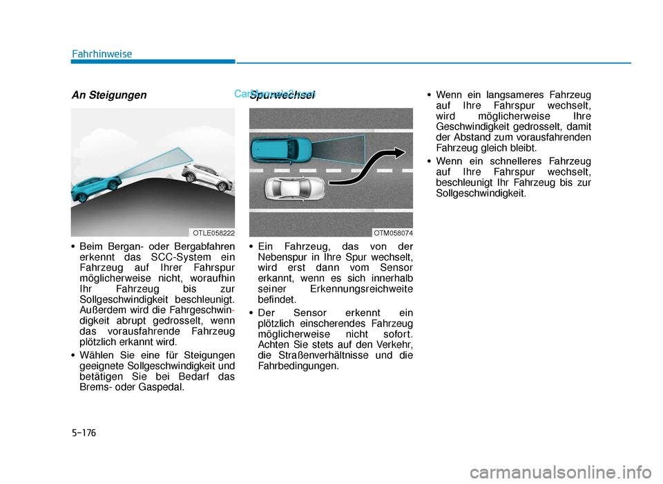 Hyundai Tucson 2019  Betriebsanleitung (in German) 5-176
An Steigungen
• Beim  Bergan-  oder  Bergabfahrenerkennt das SCC-System ein
Fahrzeug auf Ihrer Fahrspur
möglicherweise nicht, woraufhin
Ihr Fahrzeug bis zur
Sollgeschwindigkeit beschleunigt.
